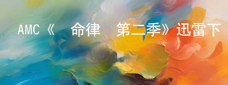 白晨陽發布AMC《絕命律師第二季》迅雷下載/在線觀看/百度云-都市/情感-美劇天堂